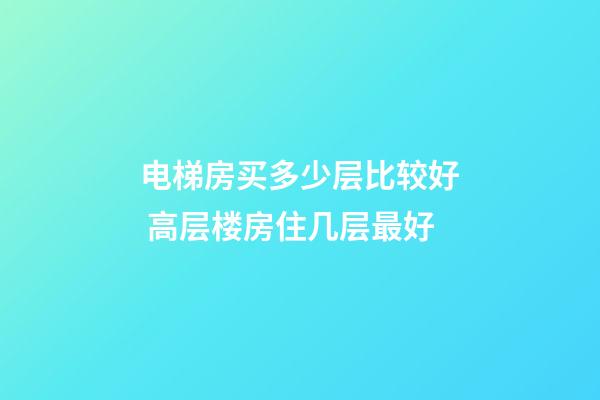 电梯房买多少层比较好 高层楼房住几层最好